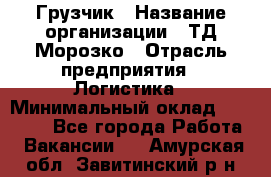 Грузчик › Название организации ­ ТД Морозко › Отрасль предприятия ­ Логистика › Минимальный оклад ­ 19 500 - Все города Работа » Вакансии   . Амурская обл.,Завитинский р-н